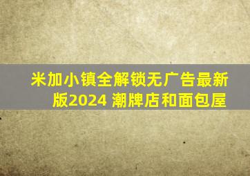 米加小镇全解锁无广告最新版2024 潮牌店和面包屋